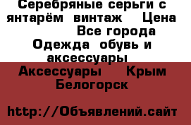 Серебряные серьги с янтарём, винтаж. › Цена ­ 1 200 - Все города Одежда, обувь и аксессуары » Аксессуары   . Крым,Белогорск